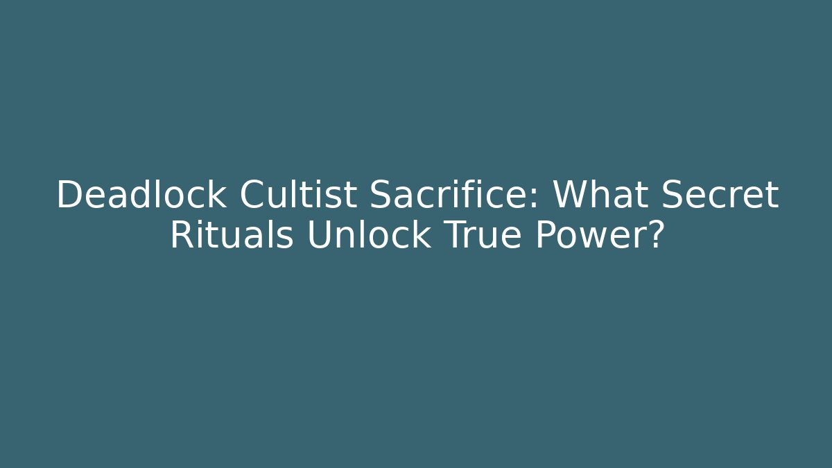 Deadlock Cultist Sacrifice: What Secret Rituals Unlock True Power?
