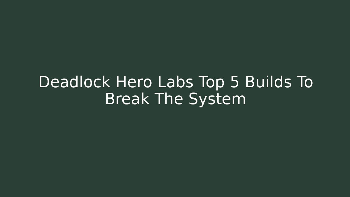 Deadlock Hero Labs Top 5 Builds To Break The System