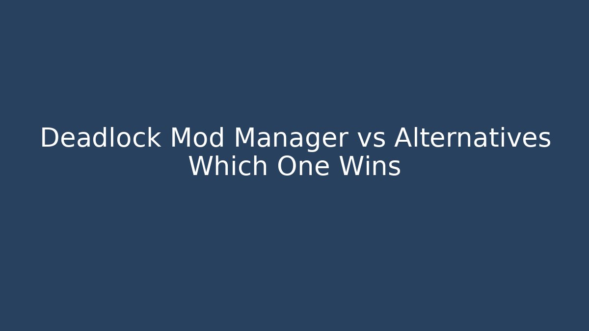 Deadlock Mod Manager vs Alternatives Which One Wins