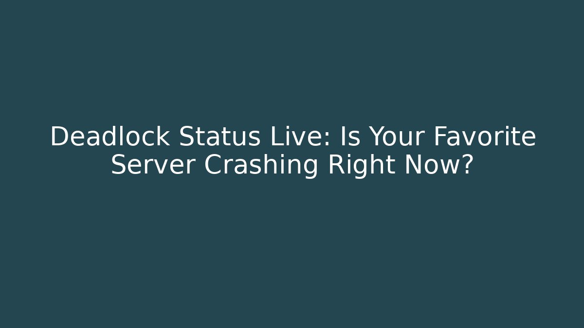 Deadlock Status Live: Is Your Favorite Server Crashing Right Now?