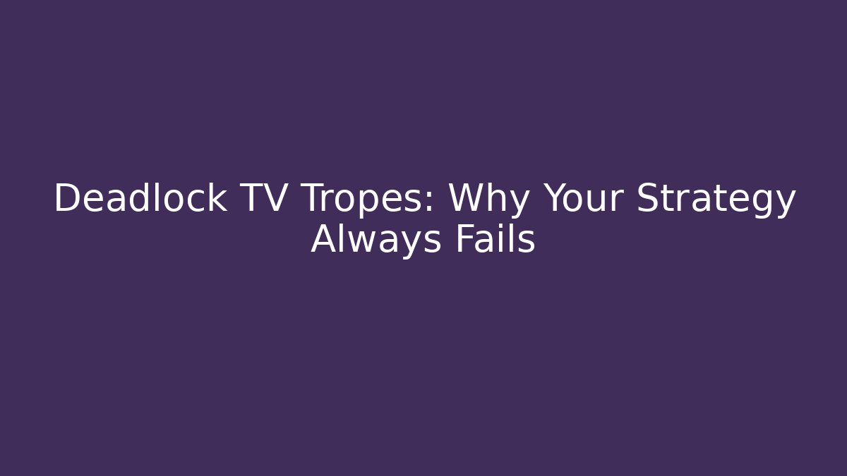 Deadlock TV Tropes: Why Your Strategy Always Fails