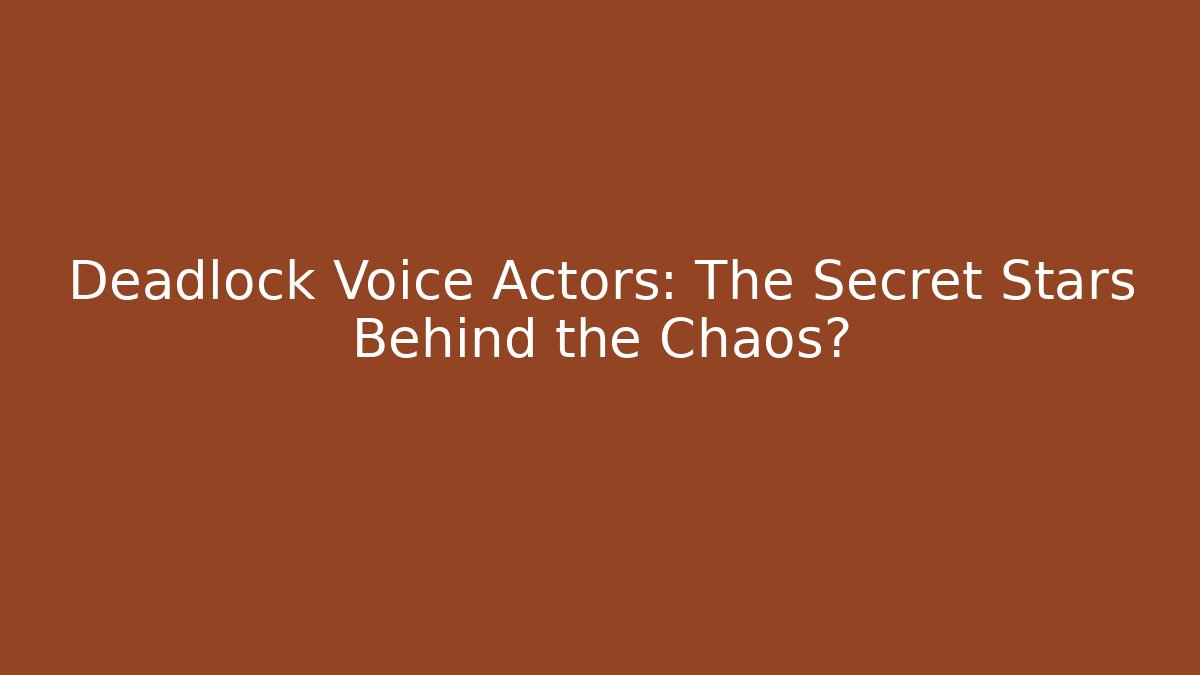 Deadlock Voice Actors: The Secret Stars Behind the Chaos?