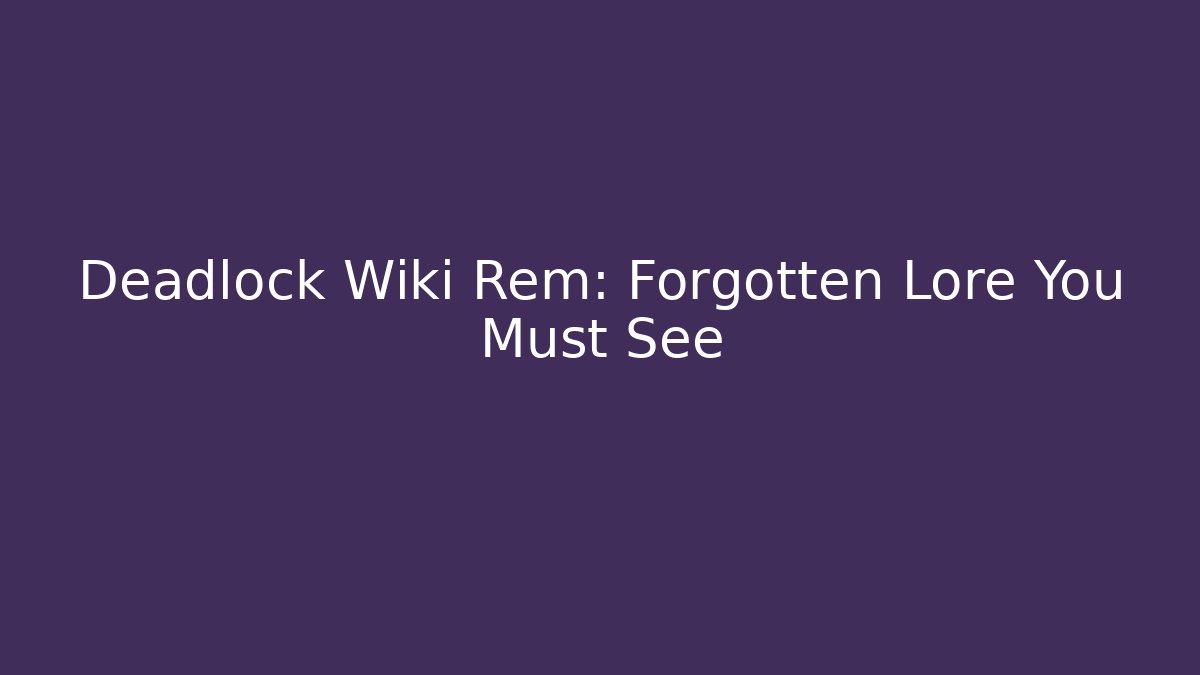 Deadlock Wiki Rem: Forgotten Lore You Must See