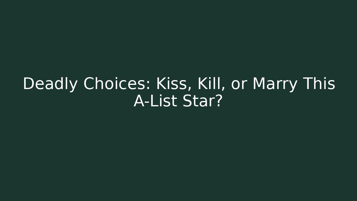 Deadly Choices: Kiss, Kill, or Marry This A-List Star?
