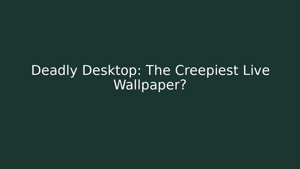 Deadly Desktop: The Creepiest Live Wallpaper?