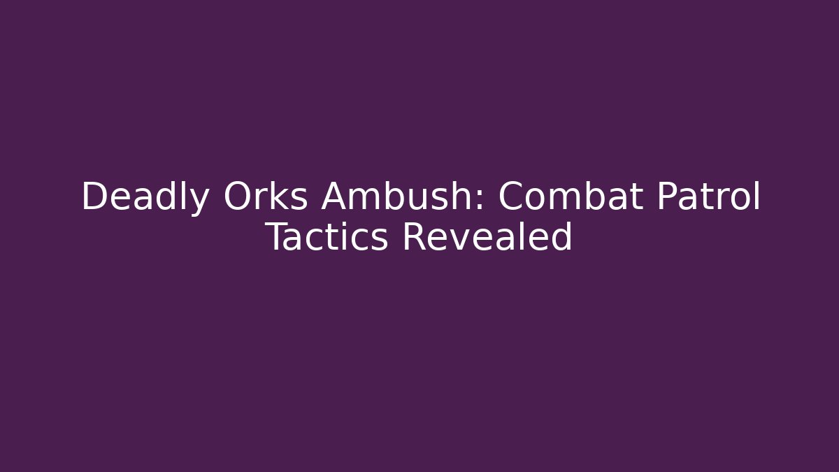 Deadly Orks Ambush: Combat Patrol Tactics Revealed - Felix Cat Insurance