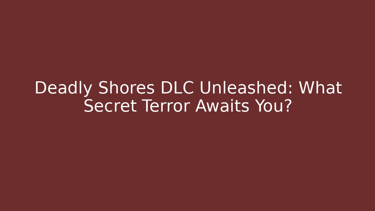 Deadly Shores DLC Unleashed: What Secret Terror Awaits You?
