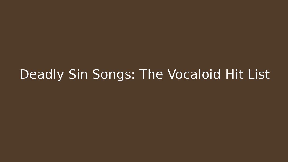 Deadly Sin Songs: The Vocaloid Hit List