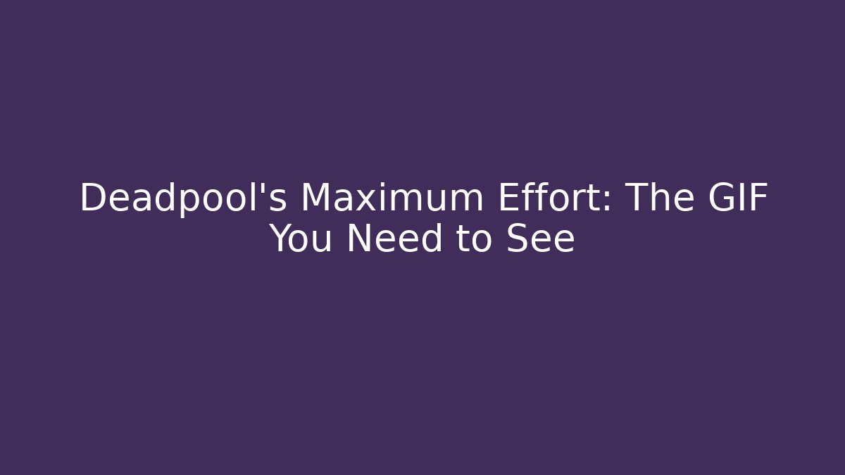 Deadpool's Maximum Effort: The GIF You Need to See