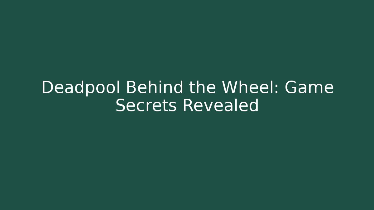 Deadpool Behind the Wheel: Game Secrets Revealed