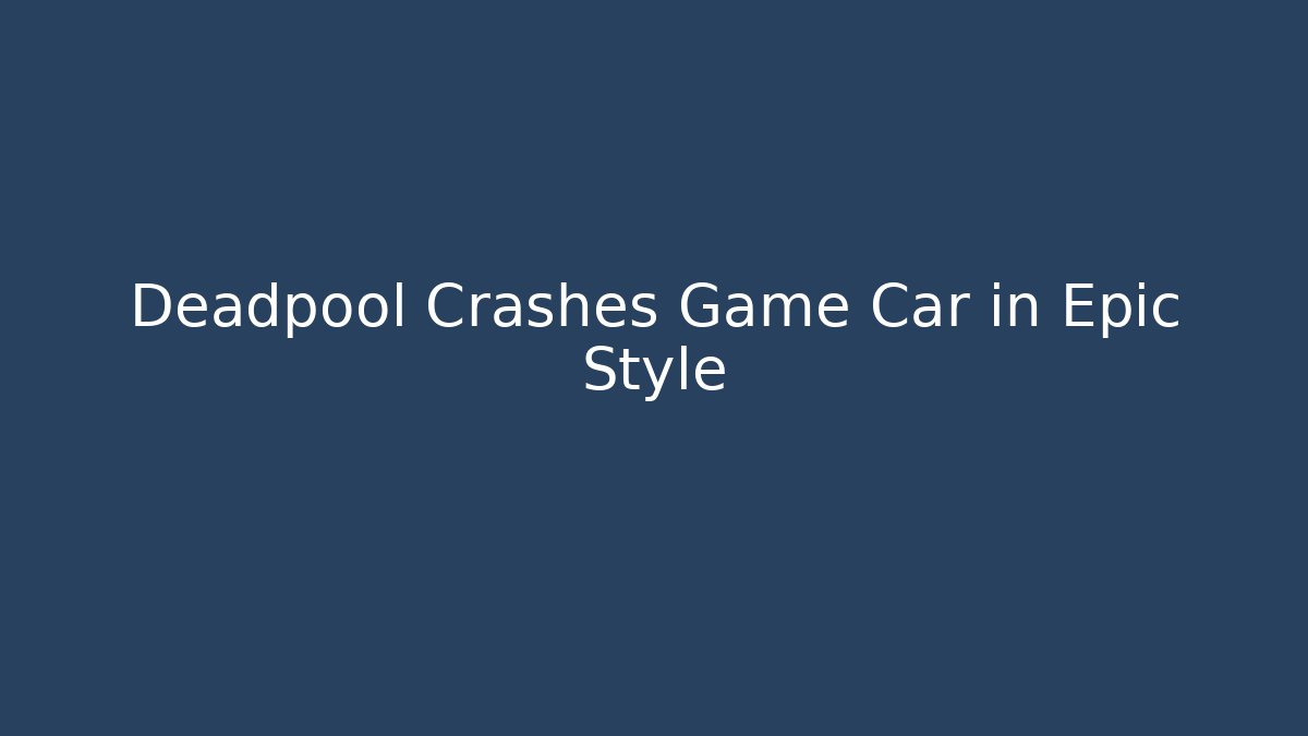 Deadpool Crashes Game Car in Epic Style