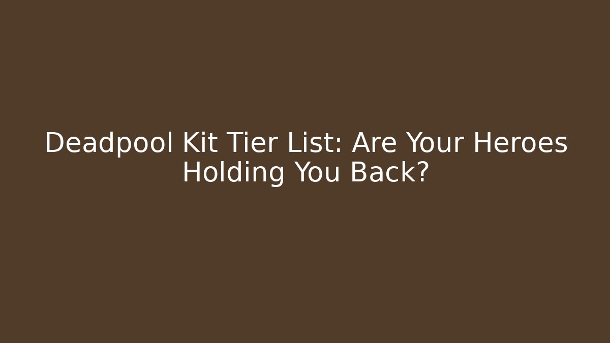 Deadpool Kit Tier List: Are Your Heroes Holding You Back?