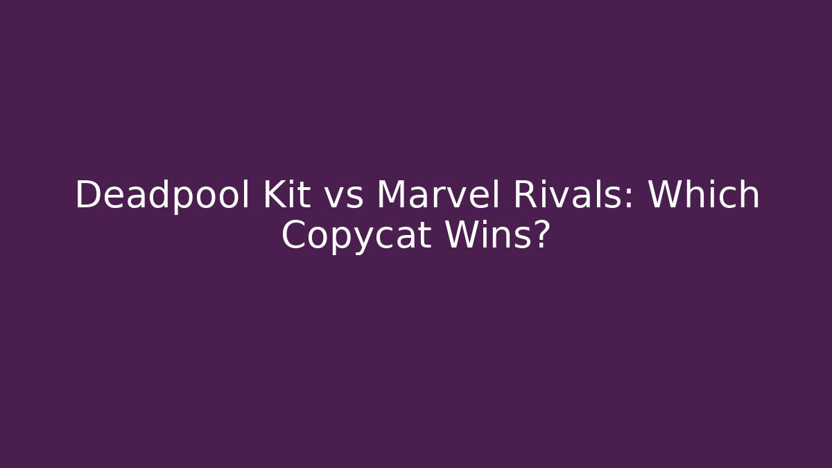 Deadpool Kit vs Marvel Rivals: Which Copycat Wins? - Felix Cat Insurance