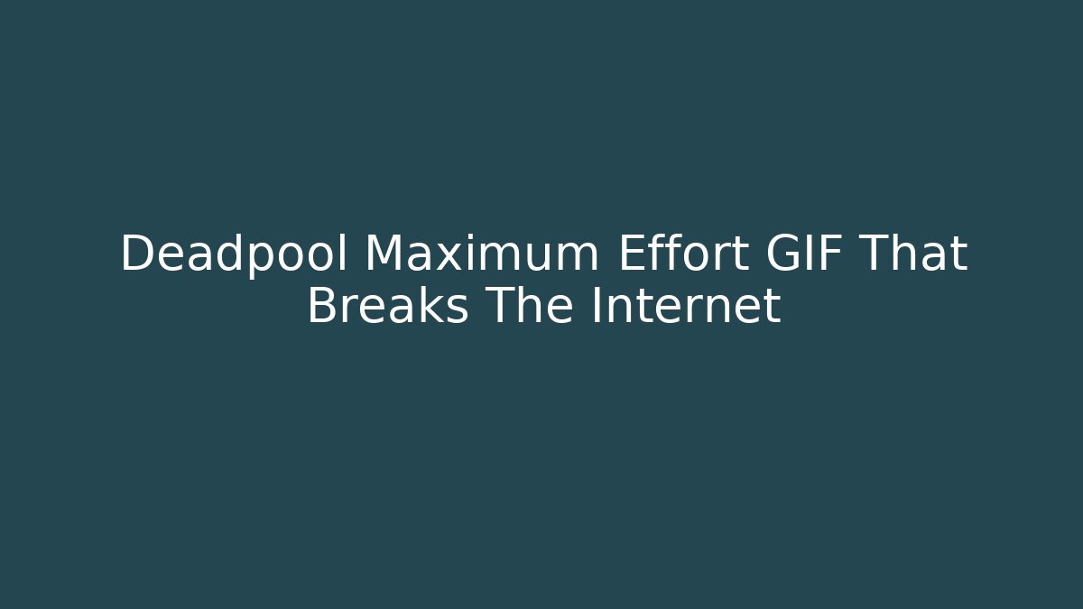 Deadpool Maximum Effort GIF That Breaks The Internet