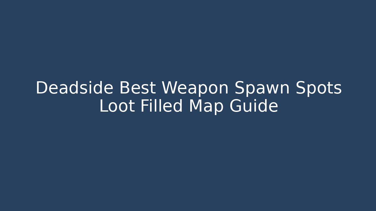 Deadside Best Weapon Spawn Spots Loot Filled Map Guide - Felix Cat Insurance