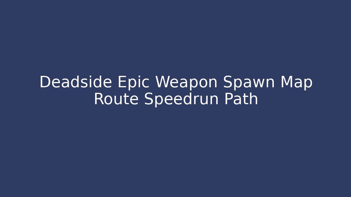 Deadside Epic Weapon Spawn Map Route Speedrun Path