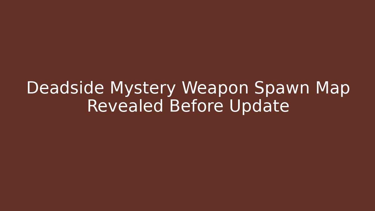 Deadside Mystery Weapon Spawn Map Revealed Before Update