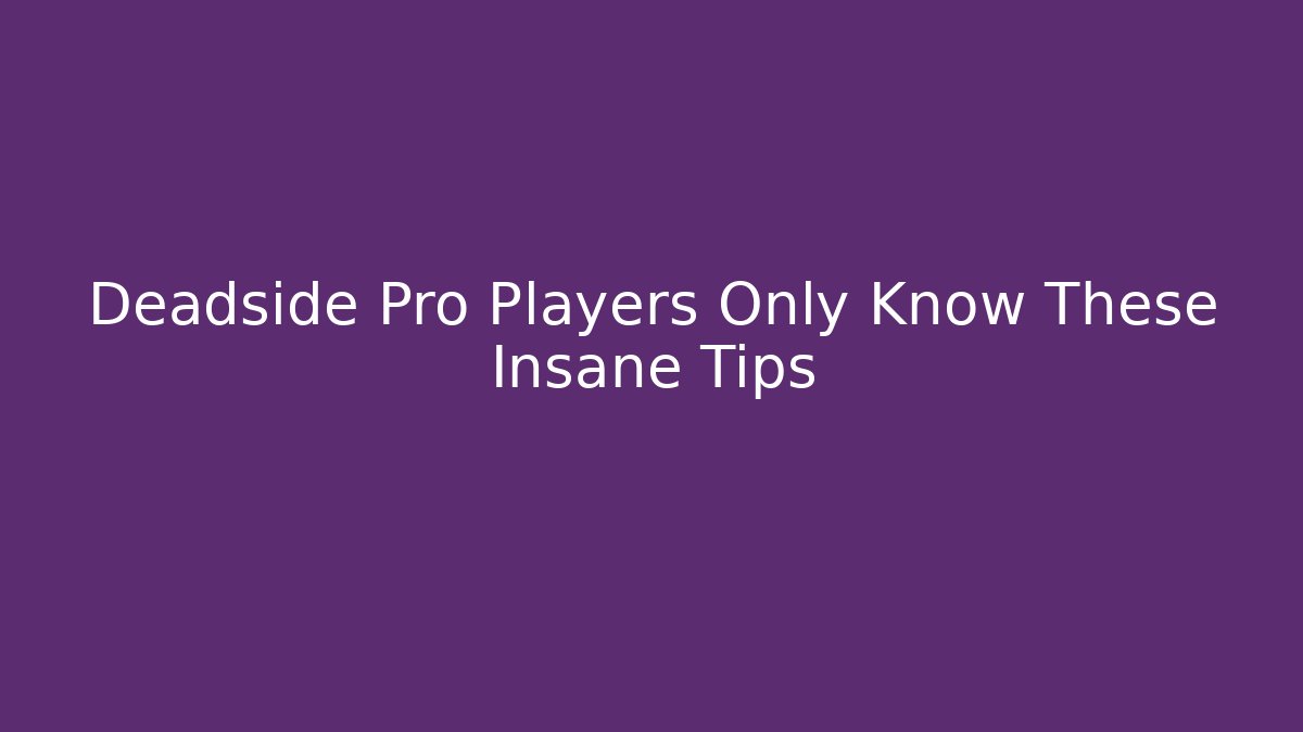 Deadside Pro Players Only Know These Insane Tips
