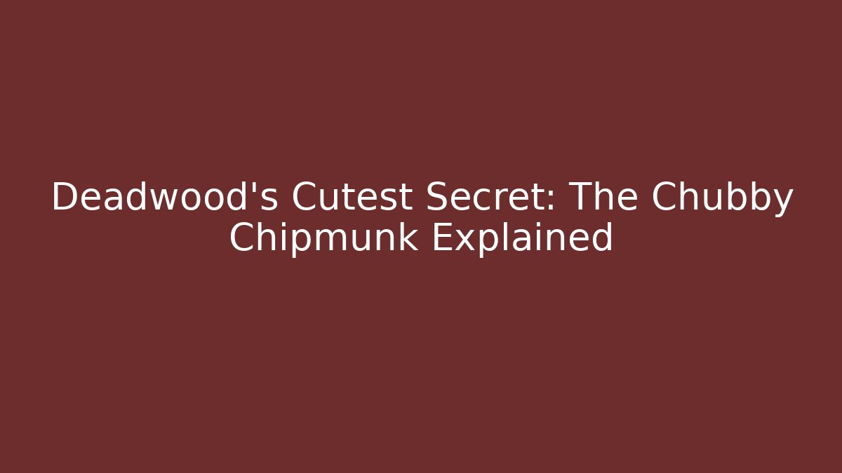 Deadwood's Cutest Secret: The Chubby Chipmunk Explained