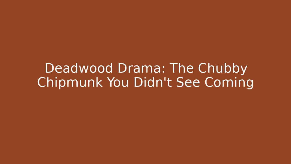 Deadwood Drama: The Chubby Chipmunk You Didn't See Coming