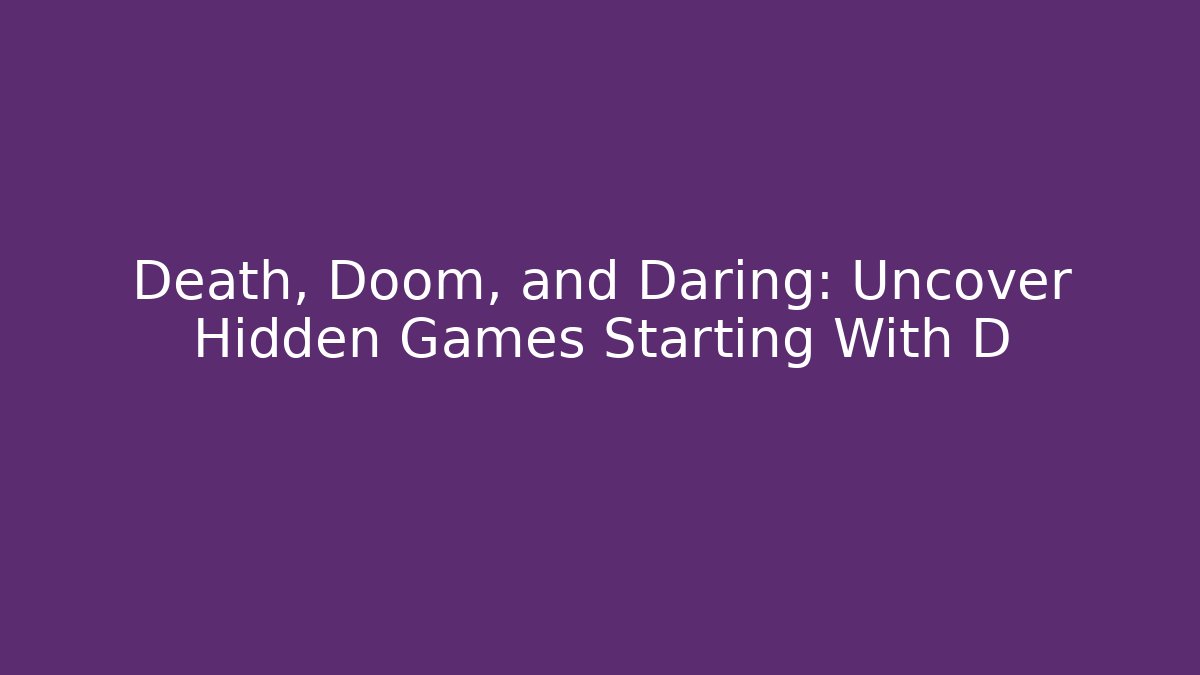 Death, Doom, and Daring: Uncover Hidden Games Starting With D