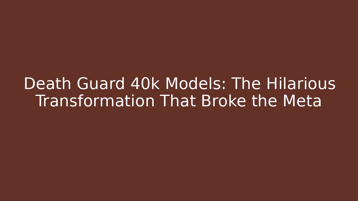 Death Guard 40k Models: The Hilarious Transformation That Broke the Meta