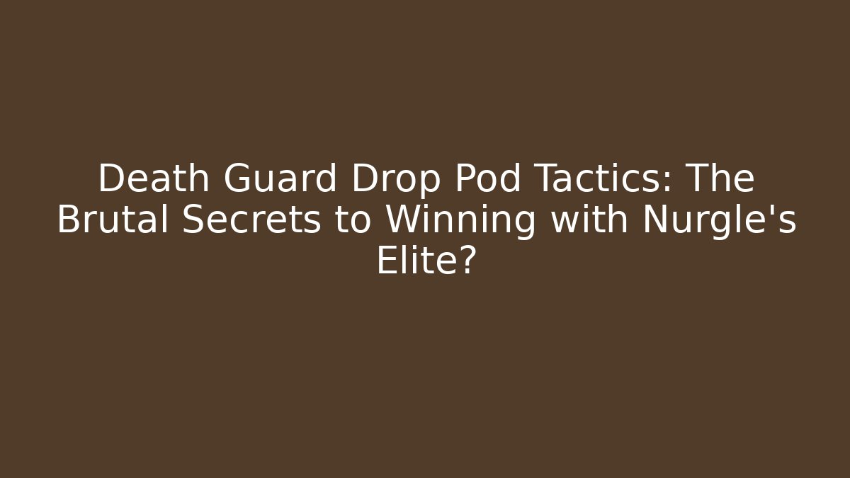 Death Guard Drop Pod Tactics: The Brutal Secrets to Winning with Nurgle's Elite?