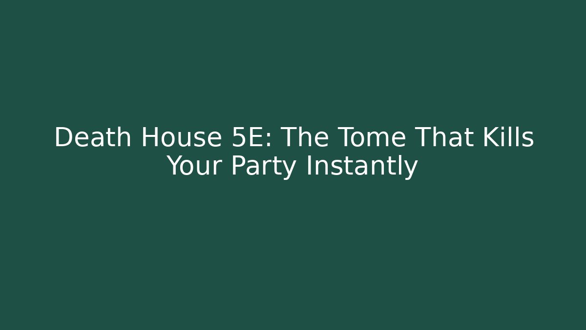 Death House 5E: The Tome That Kills Your Party Instantly