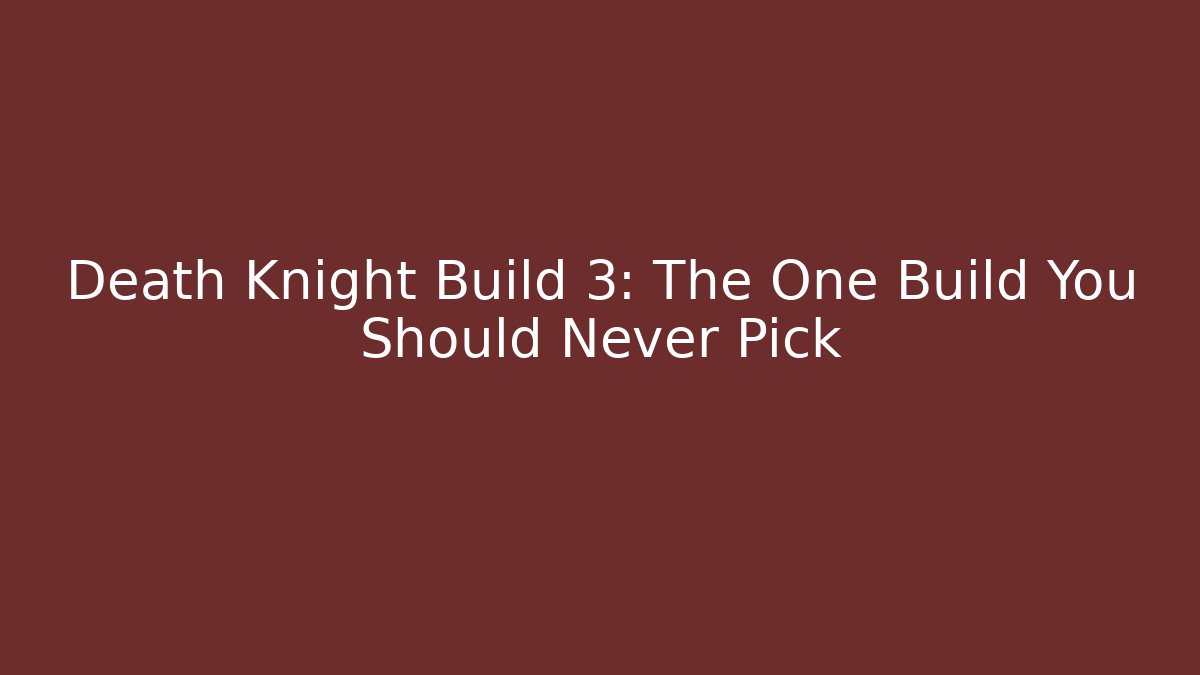 Death Knight Build 3: The One Build You Should Never Pick