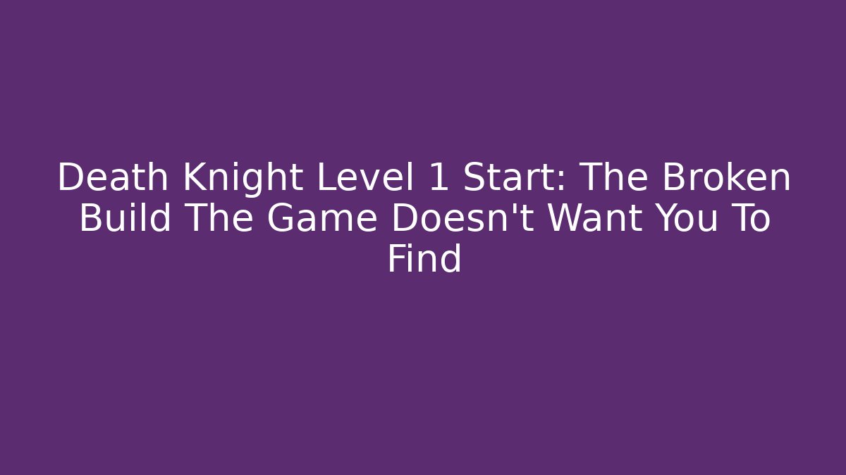 Death Knight Level 1 Start: The Broken Build The Game Doesn't Want You To Find - Felix Cat Insurance