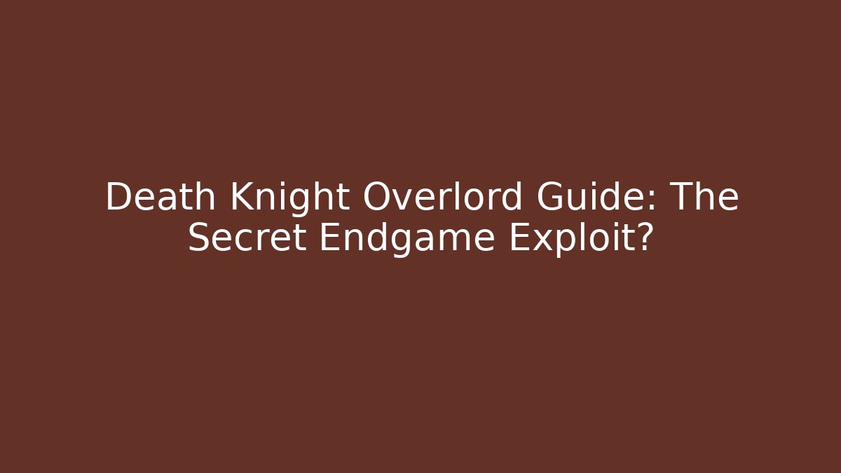 Death Knight Overlord Guide: The Secret Endgame Exploit?