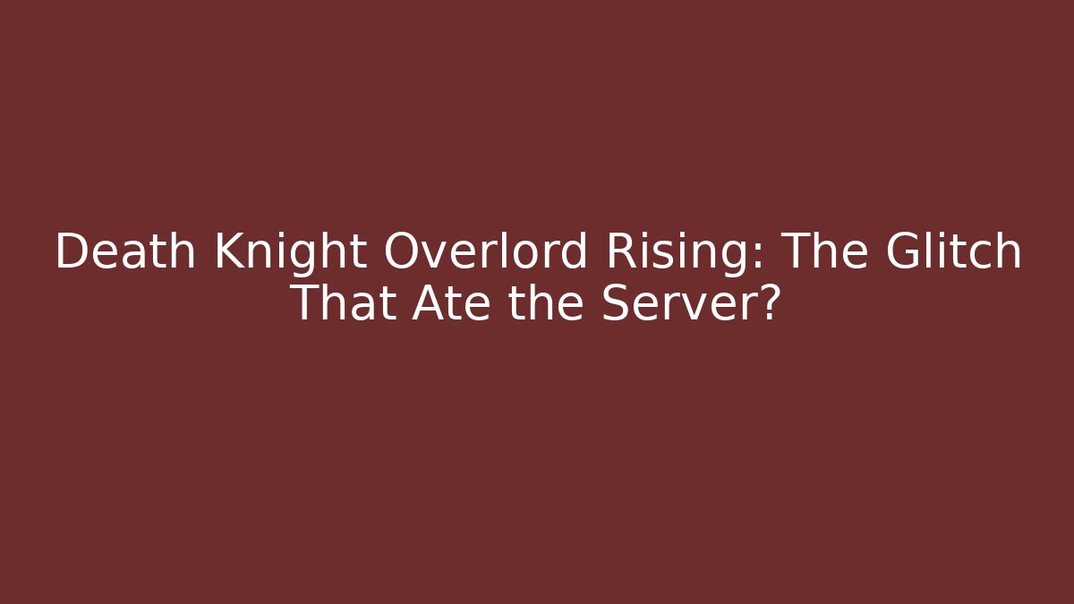 Death Knight Overlord Rising: The Glitch That Ate the Server?