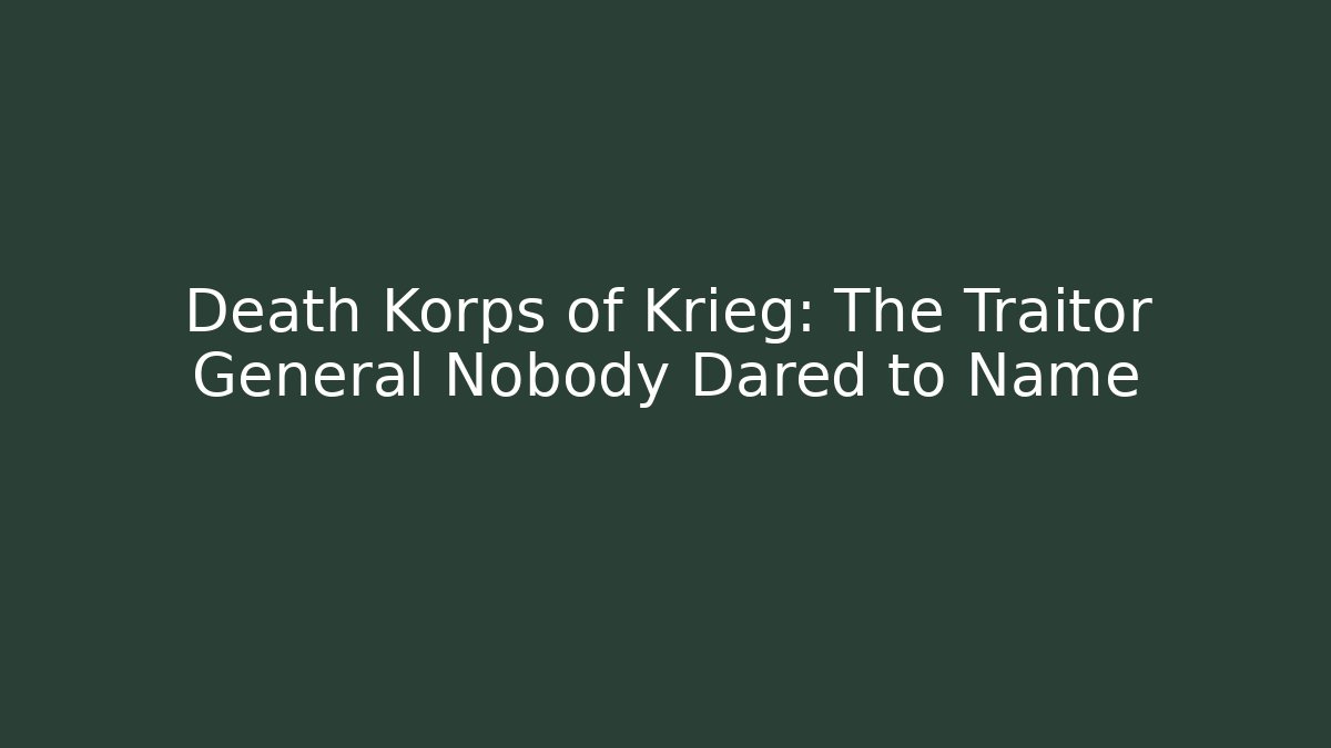 Death Korps of Krieg: The Traitor General Nobody Dared to Name - Felix Cat Insurance
