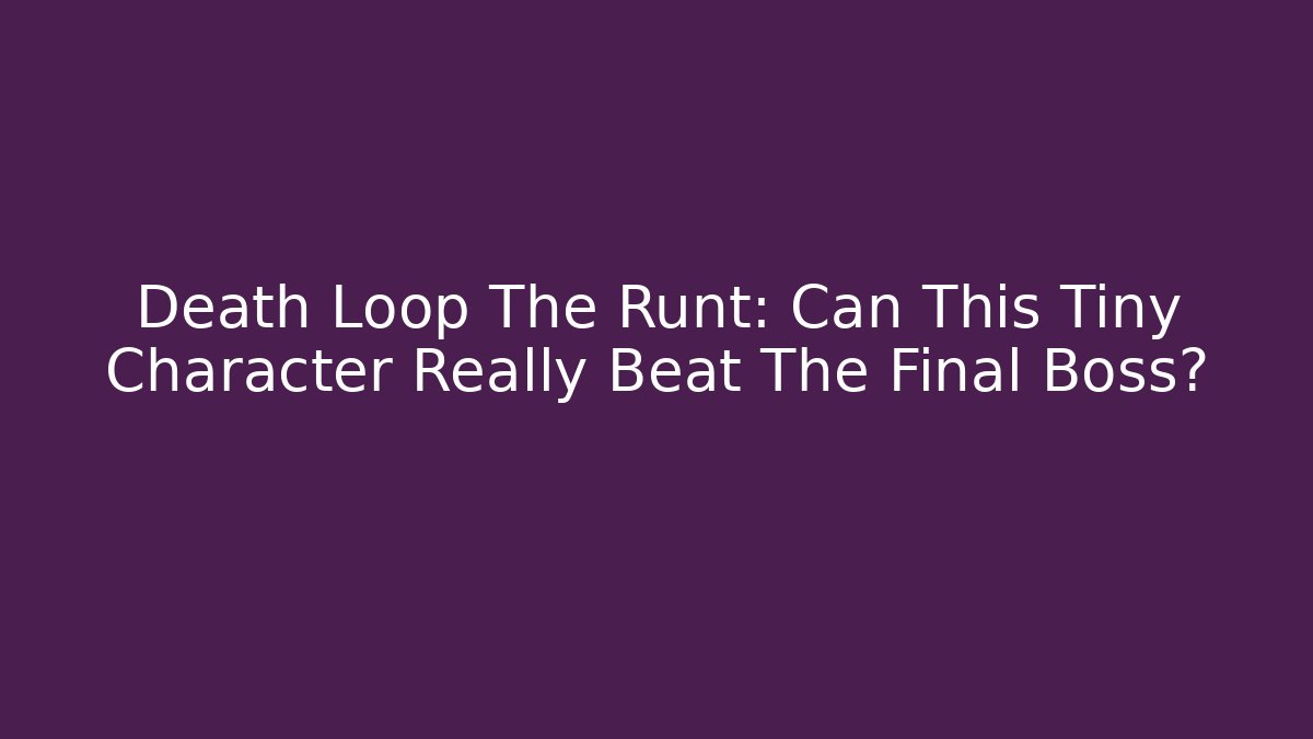 Death Loop The Runt: Can This Tiny Character Really Beat The Final Boss?
