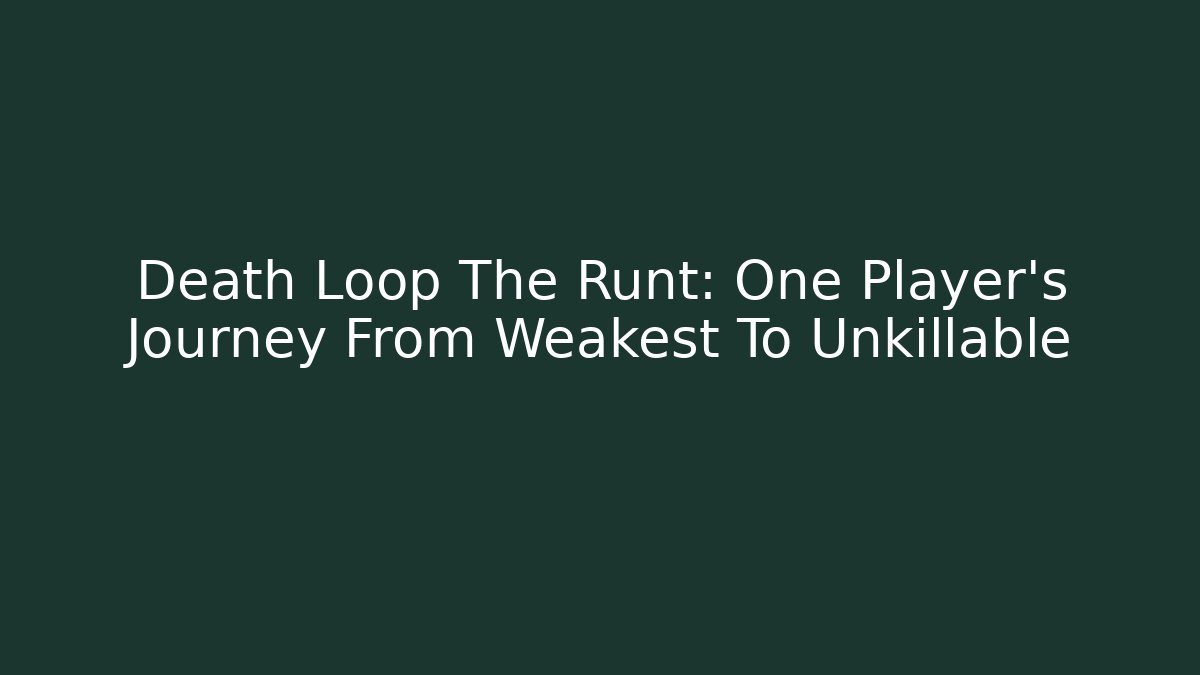 Death Loop The Runt: One Player's Journey From Weakest To Unkillable