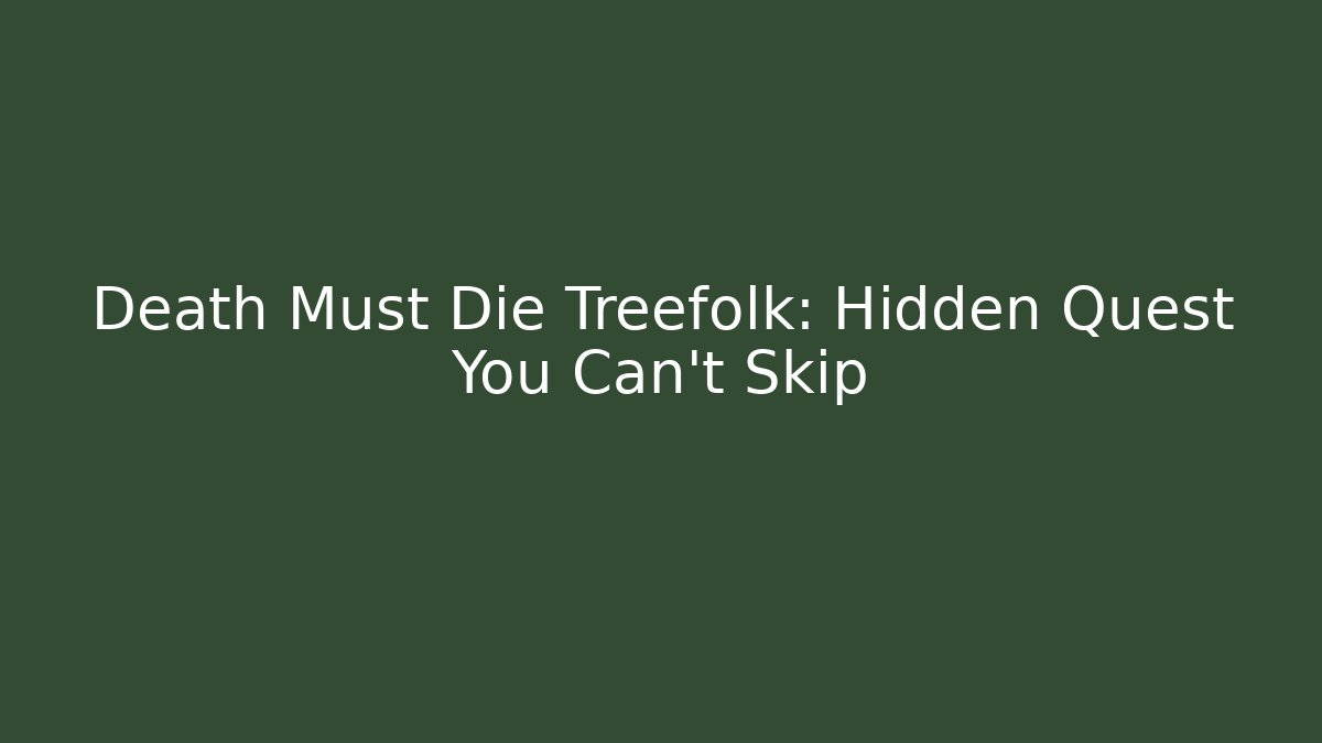 Death Must Die Treefolk: Hidden Quest You Can't Skip