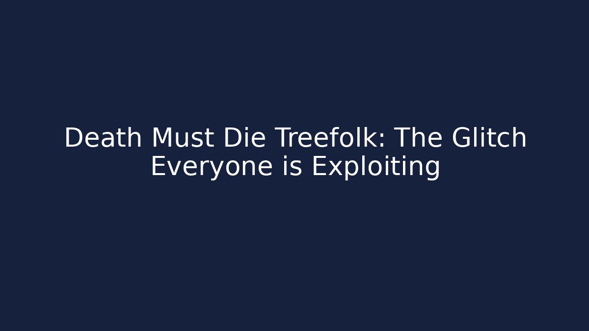Death Must Die Treefolk: The Glitch Everyone is Exploiting