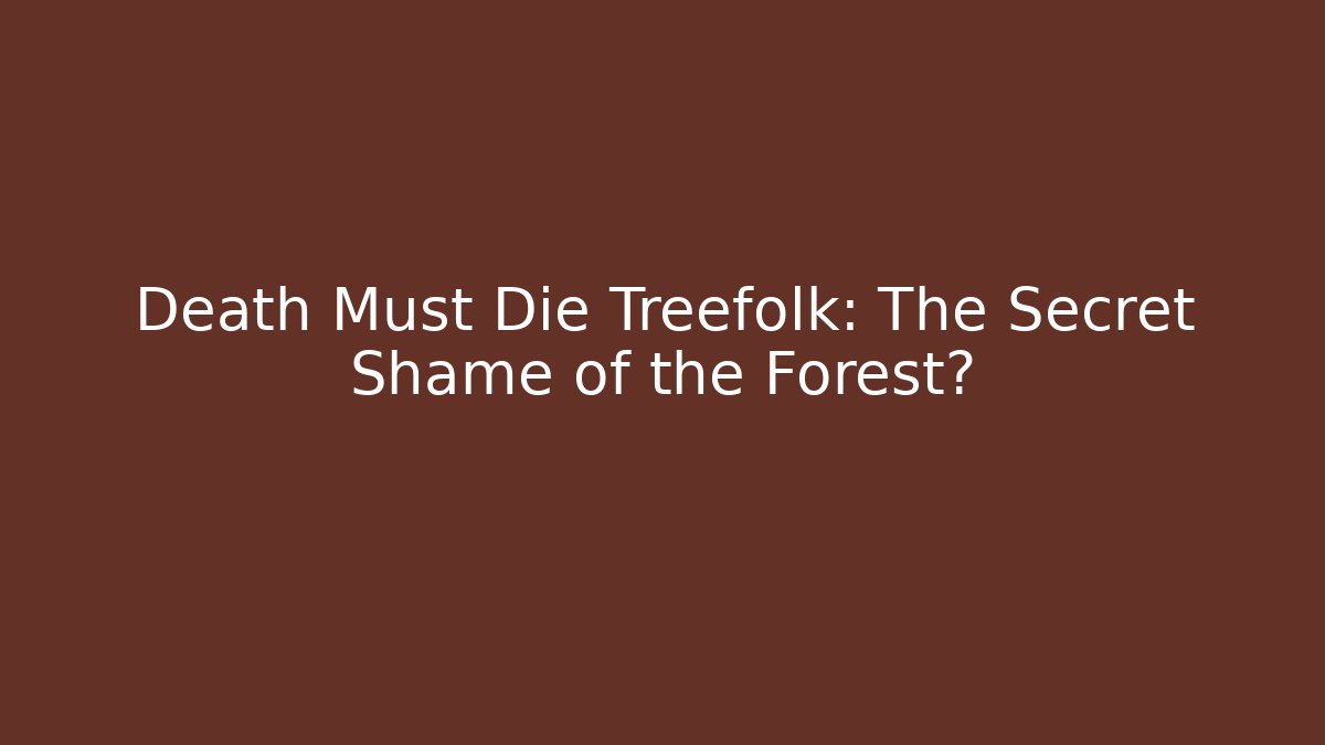 Death Must Die Treefolk: The Secret Shame of the Forest?