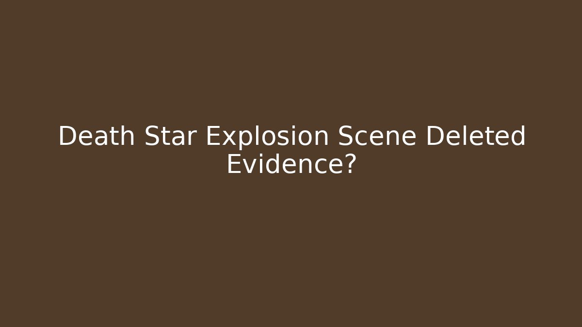 Death Star Explosion Scene Deleted Evidence?