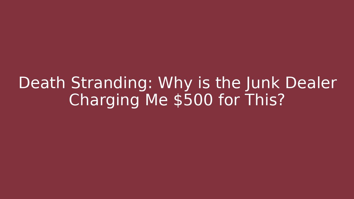Death Stranding: Why is the Junk Dealer Charging Me $500 for This?