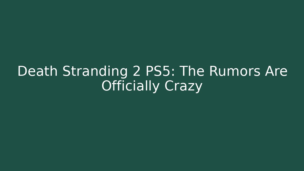 Death Stranding 2 PS5: The Rumors Are Officially Crazy