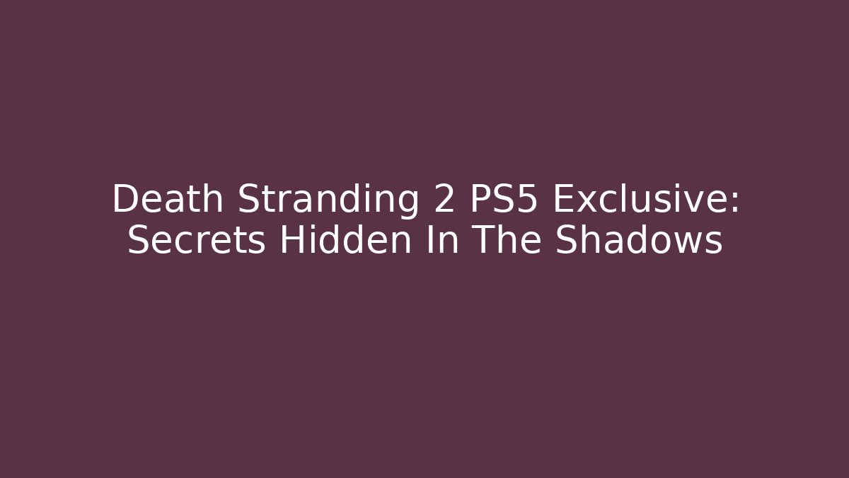 Death Stranding 2 PS5 Exclusive: Secrets Hidden In The Shadows