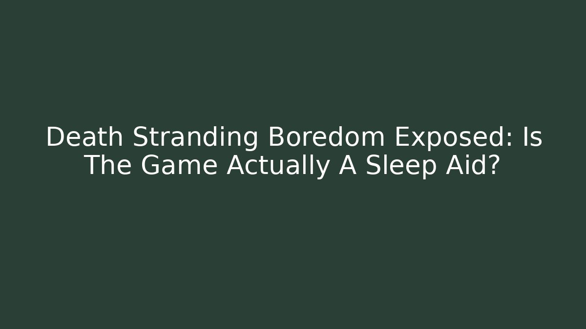 Death Stranding Boredom Exposed: Is The Game Actually A Sleep Aid?