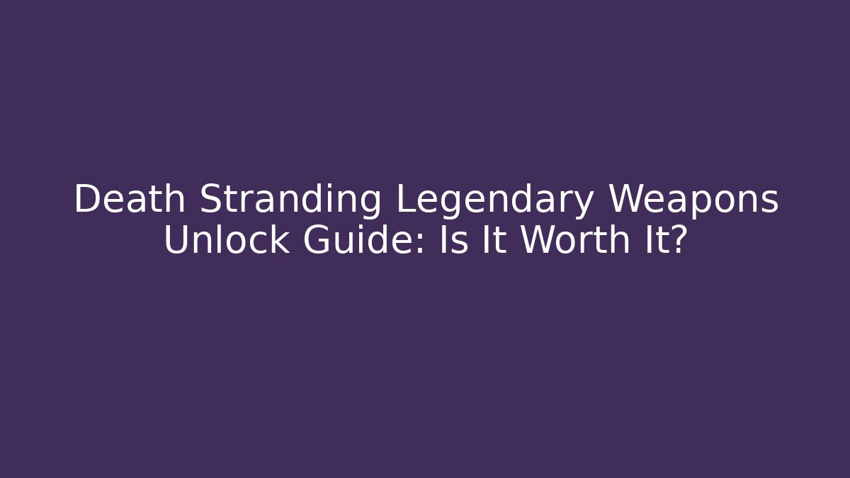Death Stranding Legendary Weapons Unlock Guide: Is It Worth It?