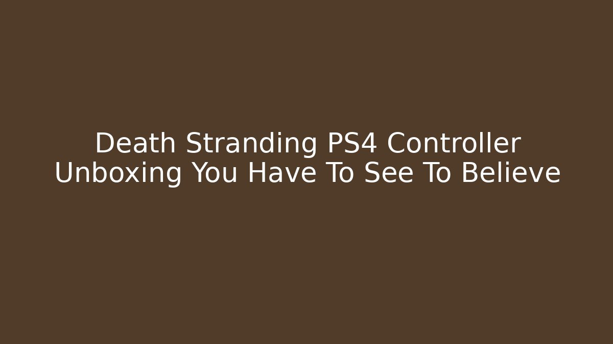 Death Stranding PS4 Controller Unboxing You Have To See To Believe