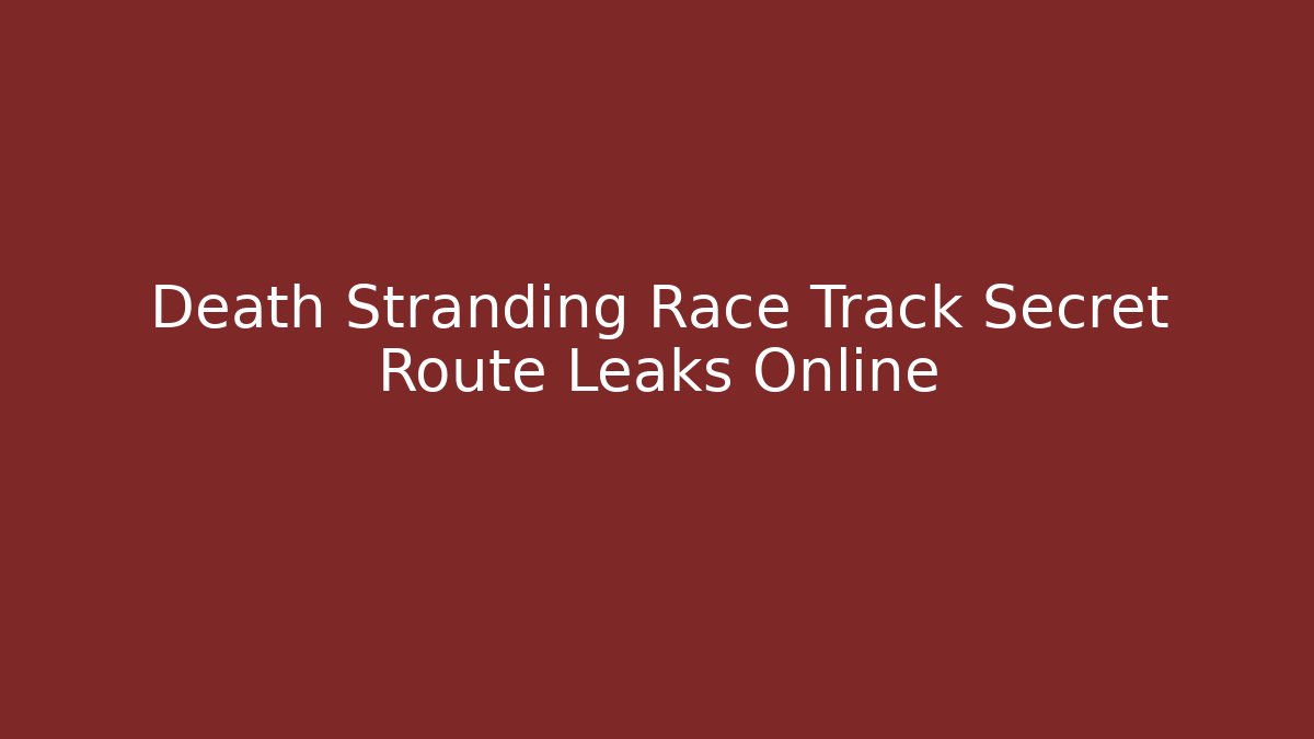 Death Stranding Race Track Secret Route Leaks Online - Felix Cat Insurance
