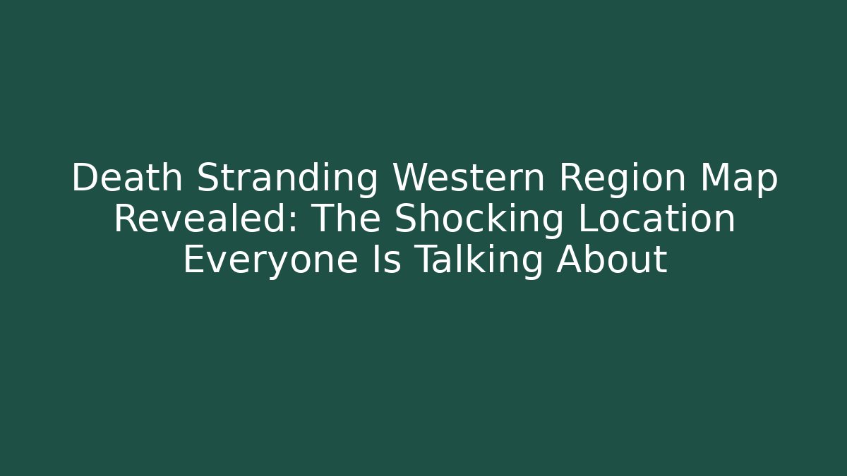 Death Stranding Western Region Map Revealed: The Shocking Location Everyone Is Talking About