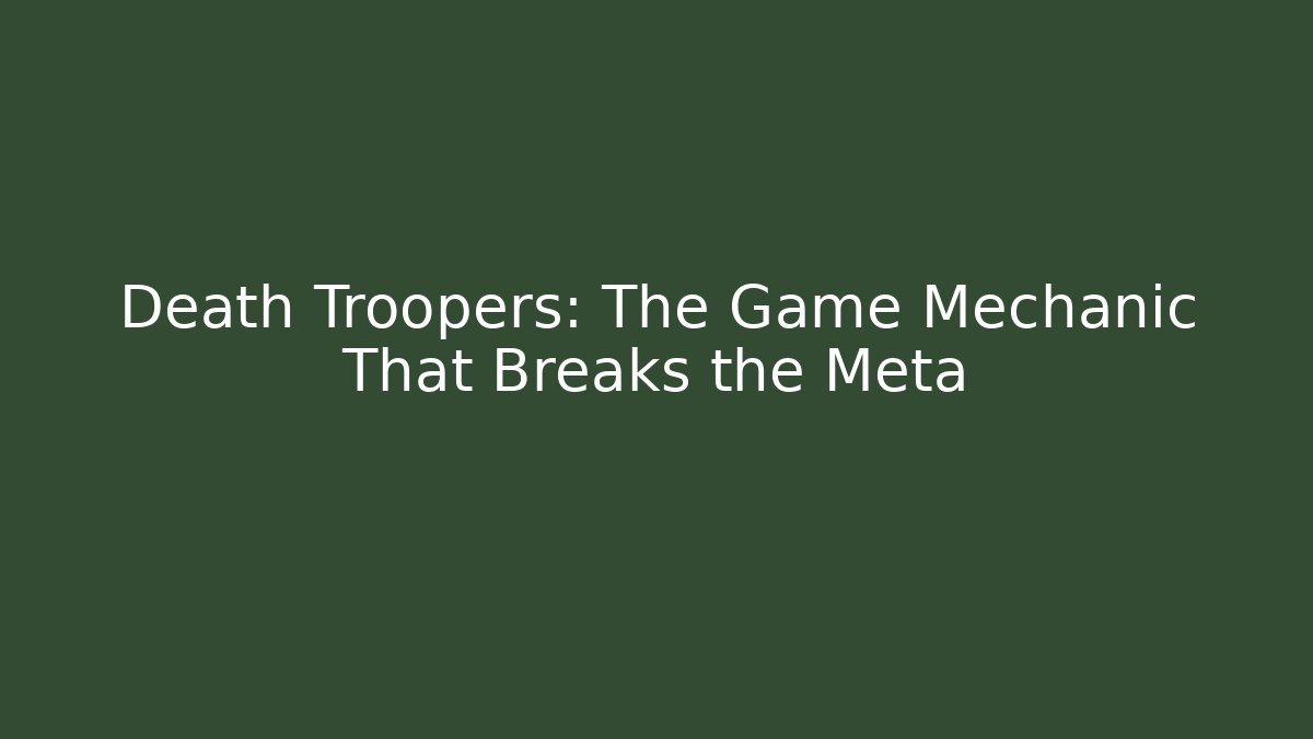 Death Troopers: The Game Mechanic That Breaks the Meta