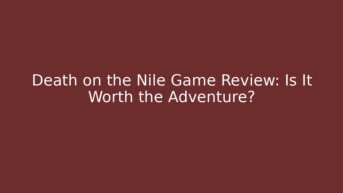 Death on the Nile Game Review: Is It Worth the Adventure?