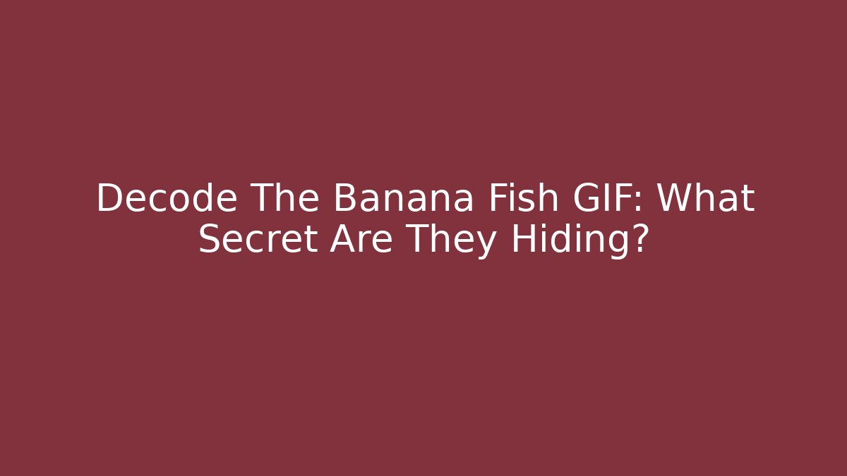 Decode The Banana Fish GIF: What Secret Are They Hiding?
